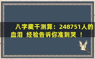 八字藏干测算：248751人的血泪  经验告诉你准到哭  ！
